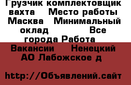 Грузчик-комплектовщик (вахта) › Место работы ­ Масква › Минимальный оклад ­ 45 000 - Все города Работа » Вакансии   . Ненецкий АО,Лабожское д.